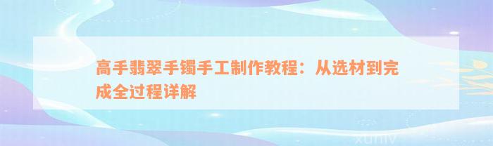 高手翡翠手镯手工制作教程：从选材到完成全过程详解