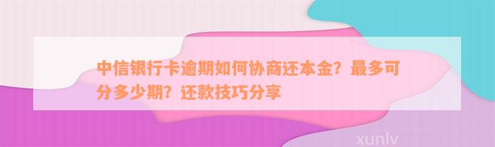 中信银行卡逾期如何协商还本金？最多可分多少期？还款技巧分享