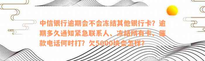 中信银行逾期会不会冻结其他银行卡？逾期多久通知紧急联系人、冻结所有卡、催款电话何时打？欠5000块会怎样？