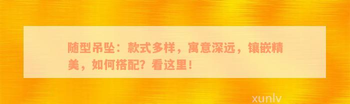 随型吊坠：款式多样，寓意深远，镶嵌精美，如何搭配？看这里！