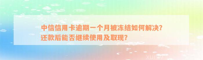 中信信用卡逾期一个月被冻结如何解决？还款后能否继续使用及取现？