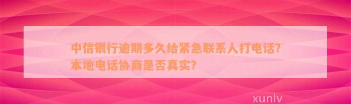 中信银行逾期多久给紧急联系人打电话？本地电话协商是否真实？