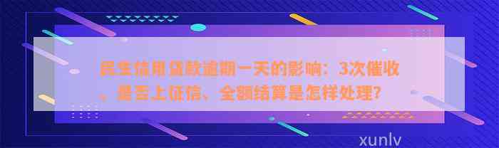 民生信用贷款逾期一天的影响：3次催收、是否上征信、全额结算是怎样处理？