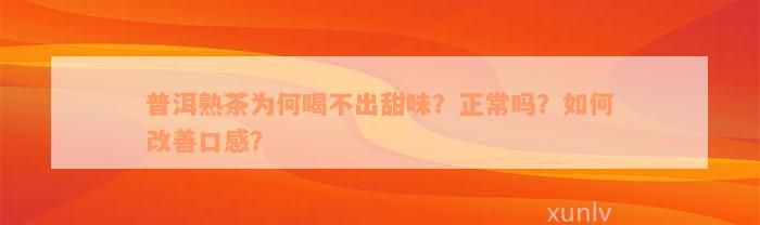 普洱熟茶为何喝不出甜味？正常吗？如何改善口感？