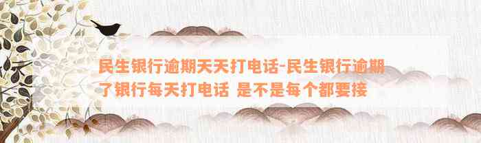 民生银行逾期天天打电话-民生银行逾期了银行每天打电话 是不是每个都要接