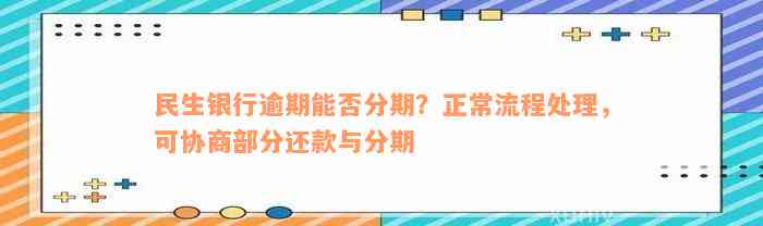 民生银行逾期能否分期？正常流程处理，可协商部分还款与分期