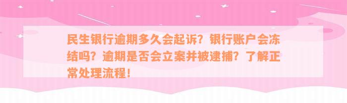 民生银行逾期多久会起诉？银行账户会冻结吗？逾期是否会立案并被逮捕？了解正常处理流程！