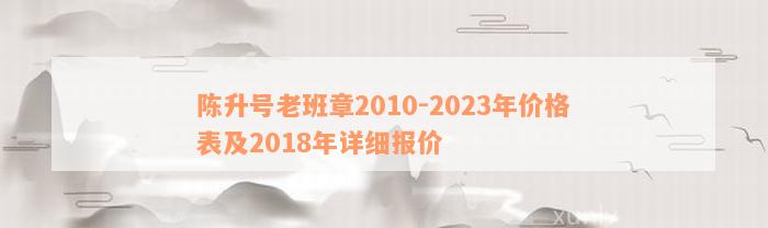 陈升号老班章2010-2023年价格表及2018年详细报价