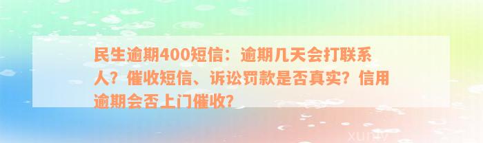 民生逾期400短信：逾期几天会打联系人？催收短信、诉讼罚款是否真实？信用逾期会否上门催收？