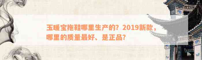 玉暖宝拖鞋哪里生产的？2019新款，哪里的质量最好、是正品？