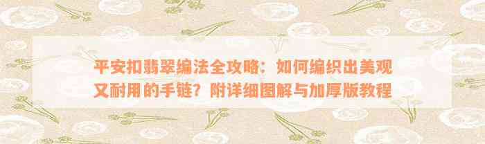 平安扣翡翠编法全攻略：如何编织出美观又耐用的手链？附详细图解与加厚版教程