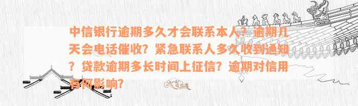 中信银行逾期多久才会联系本人？逾期几天会电话催收？紧急联系人多久收到通知？贷款逾期多长时间上征信？逾期对信用有何影响？