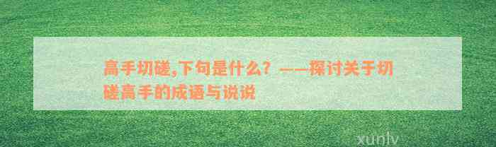 高手切磋,下句是什么？——探讨关于切磋高手的成语与说说