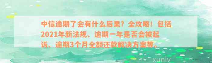 中信逾期了会有什么后果？全攻略！包括2021年新法规、逾期一年是否会被起诉、逾期3个月全额还款解决方案等。