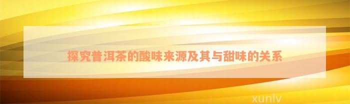 探究普洱茶的酸味来源及其与甜味的关系