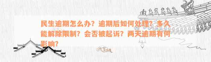 民生逾期怎么办？逾期后如何处理？多久能解除限制？会否被起诉？两天逾期有何影响？