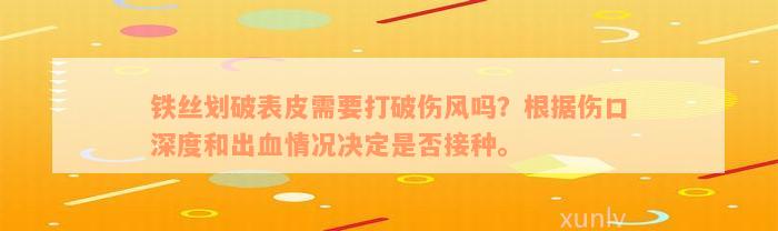 铁丝划破表皮需要打破伤风吗？根据伤口深度和出血情况决定是否接种。