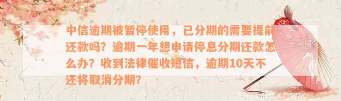 中信逾期被暂停使用，已分期的需要提前还款吗？逾期一年想申请停息分期还款怎么办？收到法律催收短信，逾期10天不还将取消分期？