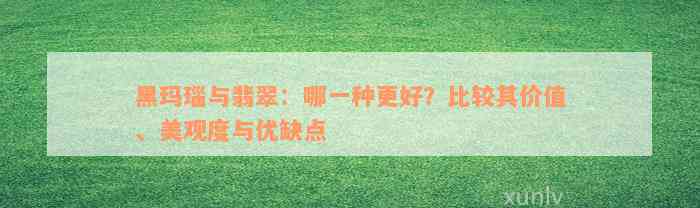 黑玛瑙与翡翠：哪一种更好？比较其价值、美观度与优缺点