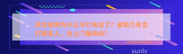 民生逾期为什么不打电话了？逾期几天会打联系人，会上门催收吗？