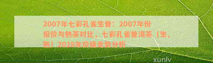 2007年七彩孔雀生普：2007年份报价与熟茶对比，七彩孔雀普洱茶（生、熟）2018年价格走势分析