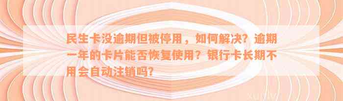 民生卡没逾期但被停用，如何解决？逾期一年的卡片能否恢复使用？银行卡长期不用会自动注销吗？