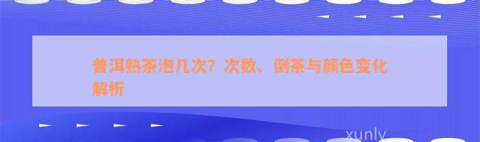 普洱熟茶泡几次？次数、倒茶与颜色变化解析