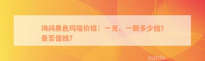 询问黑色玛瑙价格：一克、一颗多少钱？是否值钱？