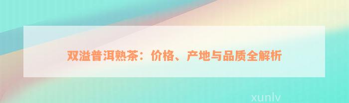 双溢普洱熟茶：价格、产地与品质全解析