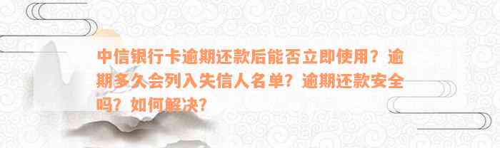 中信银行卡逾期还款后能否立即使用？逾期多久会列入失信人名单？逾期还款安全吗？如何解决？