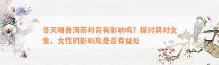 冬天喝普洱茶对胃有影响吗？探讨其对女生、女性的影响及是否有益处