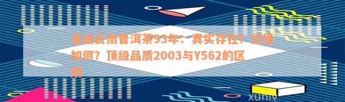 高级云南普洱茶93年：真实存在？价格如何？顶级品质2003与Y562的区别