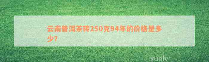 云南普洱茶砖250克94年的价格是多少？