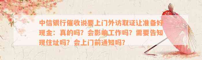 中信银行催收说要上门外访取证让准备好现金：真的吗？会影响工作吗？需要告知现住址吗？会上门前通知吗？