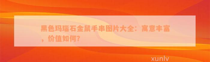 黑色玛瑙石金鼠手串图片大全：寓意丰富，价值如何？