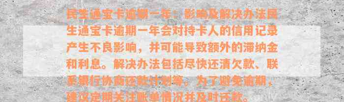 民生通宝卡逾期一年：影响及解决办法民生通宝卡逾期一年会对持卡人的信用记录产生不良影响，并可能导致额外的滞纳金和利息。解决办法包括尽快还清欠款、联系银行协商还款计划等。为了避免逾期，建议定期关注账单情况并及时还款。