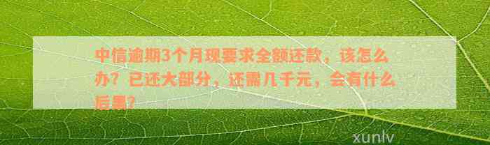 中信逾期3个月现要求全额还款，该怎么办？已还大部分，还需几千元，会有什么后果？