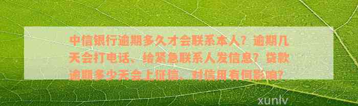 中信银行逾期多久才会联系本人？逾期几天会打电话、给紧急联系人发信息？贷款逾期多少天会上征信、对信用有何影响？