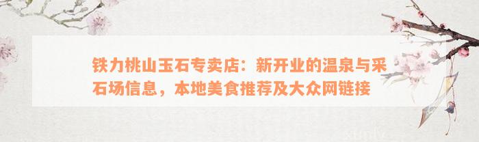 铁力桃山玉石专卖店：新开业的温泉与采石场信息，本地美食推荐及大众网链接