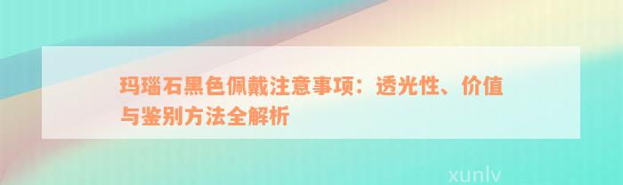 玛瑙石黑色佩戴注意事项：透光性、价值与鉴别方法全解析