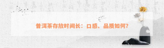 普洱茶存放时间长：口感、品质如何？