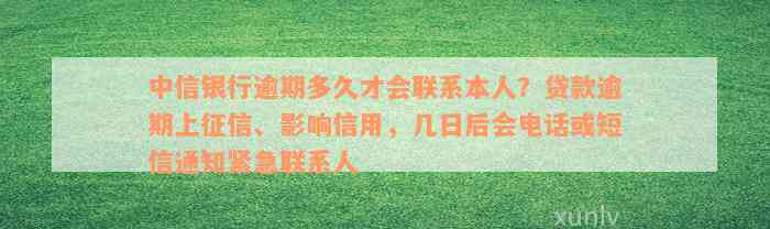 中信银行逾期多久才会联系本人？贷款逾期上征信、影响信用，几日后会电话或短信通知紧急联系人