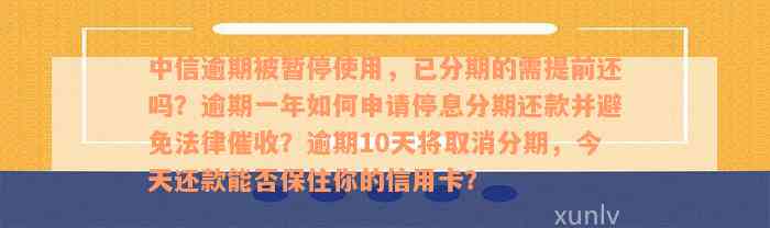 中信逾期被暂停使用，已分期的需提前还吗？逾期一年如何申请停息分期还款并避免法律催收？逾期10天将取消分期，今天还款能否保住你的信用卡？