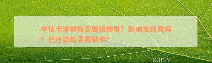 中信卡逾期能否继续使用？影响交话费吗？已还款能否再刷卡？