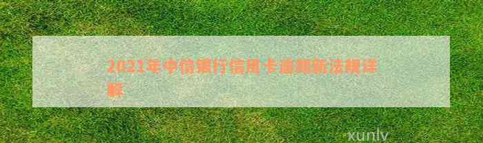 2021年中信银行信用卡逾期新法规详解