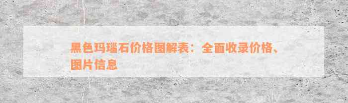 黑色玛瑙石价格图解表：全面收录价格、图片信息