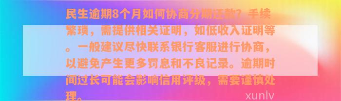 民生逾期8个月如何协商分期还款？手续繁琐，需提供相关证明，如低收入证明等。一般建议尽快联系银行客服进行协商，以避免产生更多罚息和不良记录。逾期时间过长可能会影响信用评级，需要谨慎处理。