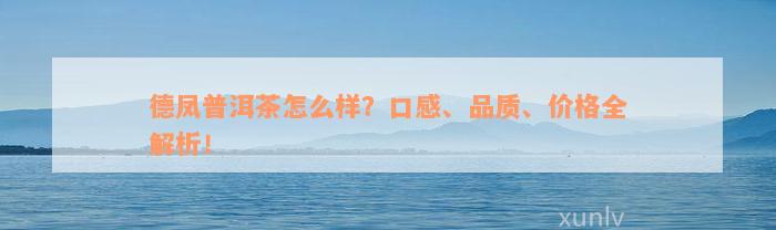 德凤普洱茶怎么样？口感、品质、价格全解析！