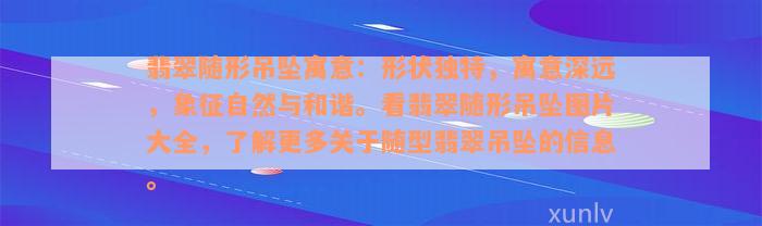 翡翠随形吊坠寓意：形状独特，寓意深远，象征自然与和谐。看翡翠随形吊坠图片大全，了解更多关于随型翡翠吊坠的信息。