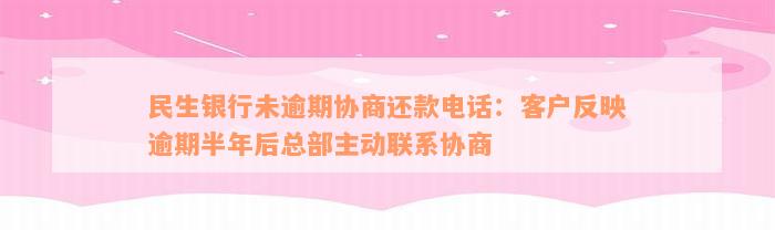 民生银行未逾期协商还款电话：客户反映逾期半年后总部主动联系协商